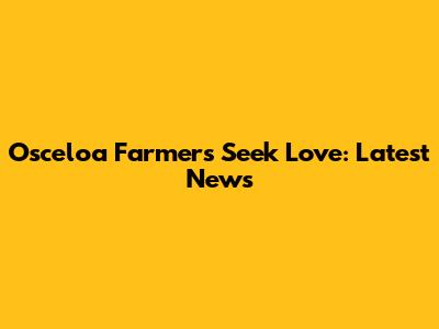 Osceloa Farmers Seek Love: Latest News