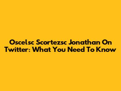 Oscelsc Scortezsc Jonathan On Twitter: What You Need To Know