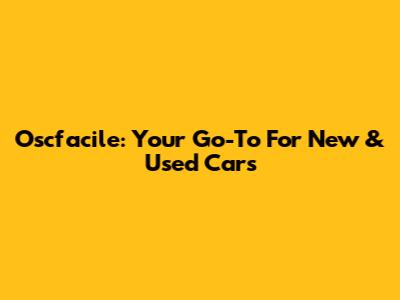 Oscfacile: Your Go-To For New & Used Cars