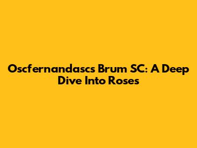 Oscfernandasc's Brum SC: A Deep Dive Into Roses