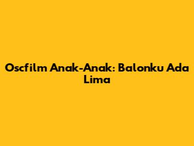 Oscfilm Anak-Anak: Balonku Ada Lima