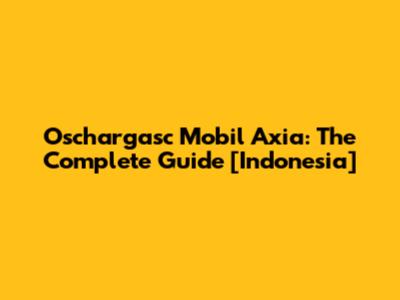 Oschargasc Mobil Axia: The Complete Guide [Indonesia]