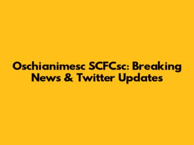 Oschianimesc SCFCsc: Breaking News & Twitter Updates