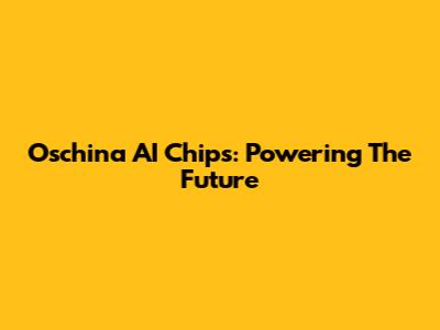 Oschina AI Chips: Powering The Future