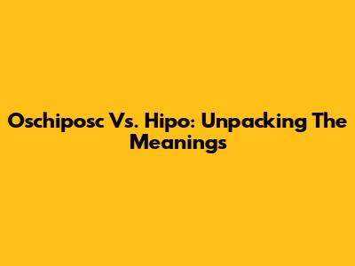 Oschiposc Vs. Hipo: Unpacking The Meanings