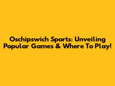 Oschipswich Sports: Unveiling Popular Games & Where To Play!