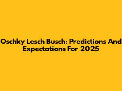 Oschky Lesch Busch: Predictions And Expectations For 2025