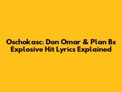 Oschokasc: Don Omar & Plan B's Explosive Hit Lyrics Explained