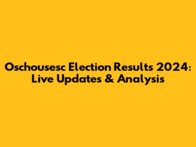 Oschousesc Election Results 2024: Live Updates & Analysis