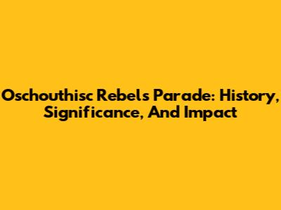 Oschouthisc Rebels Parade: History, Significance, And Impact