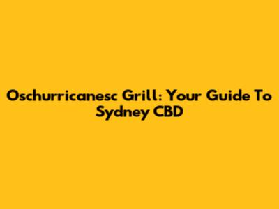 Oschurricanesc Grill: Your Guide To Sydney CBD