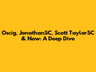 Oscig, JonathanSC, Scott TaylorSC & Now: A Deep Dive
