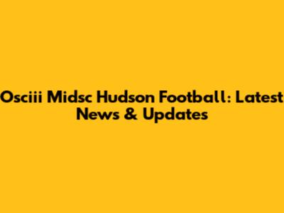 Osciii Midsc Hudson Football: Latest News & Updates