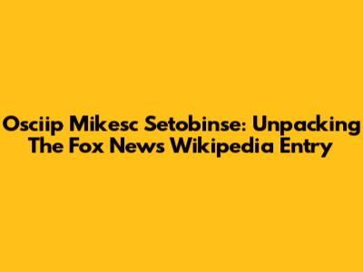 Osciip Mikesc Setobinse: Unpacking The Fox News Wikipedia Entry