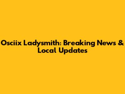 Osciix Ladysmith: Breaking News & Local Updates