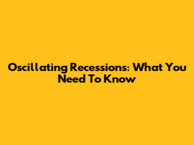 Oscillating Recessions: What You Need To Know