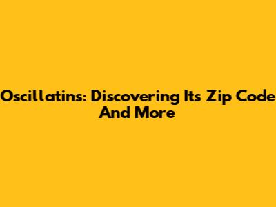 Oscillatins: Discovering Its Zip Code And More