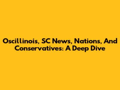 Oscillinois, SC News, Nations, And Conservatives: A Deep Dive