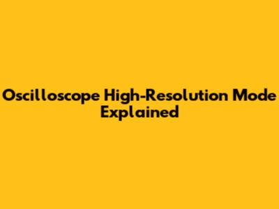 Oscilloscope High-Resolution Mode Explained