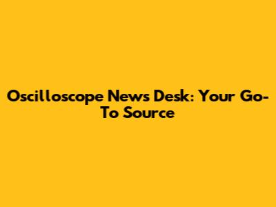 Oscilloscope News Desk: Your Go-To Source