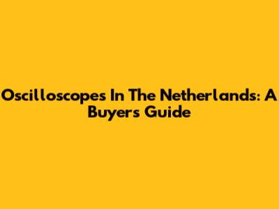 Oscilloscopes In The Netherlands: A Buyer's Guide