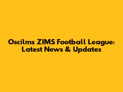 Oscilms ZIMS Football League: Latest News & Updates