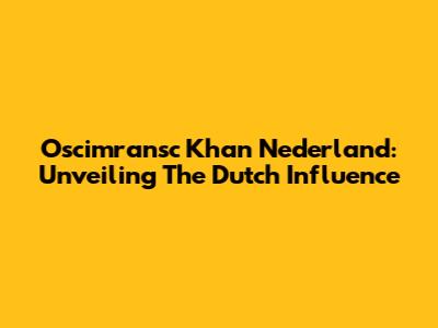 Oscimransc Khan Nederland: Unveiling The Dutch Influence