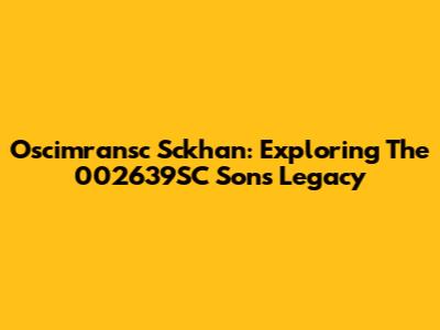 Oscimransc Sckhan: Exploring The 002639SC Sons Legacy