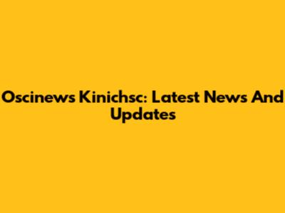 Oscinews Kinichsc: Latest News And Updates