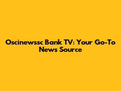 Oscinewssc Bank TV: Your Go-To News Source