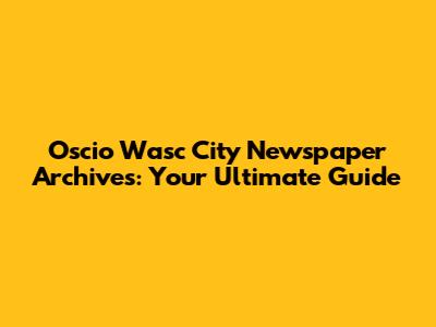 Oscio Wasc City Newspaper Archives: Your Ultimate Guide