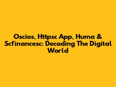 Oscios, Httpsc App, Huma & Scfinancesc: Decoding The Digital World