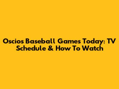 Oscios Baseball Games Today: TV Schedule & How To Watch