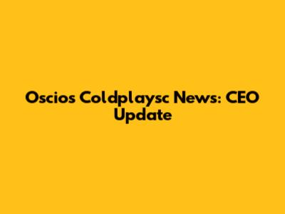Oscios Coldplaysc News: CEO Update