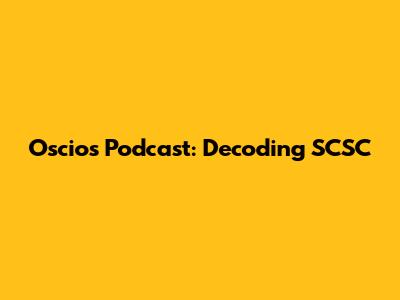 Oscios Podcast: Decoding SCSC