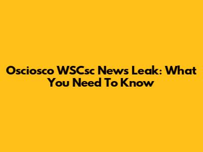 Osciosco WSCsc News Leak: What You Need To Know