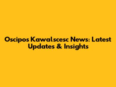 Oscipos Kawalscesc News: Latest Updates & Insights