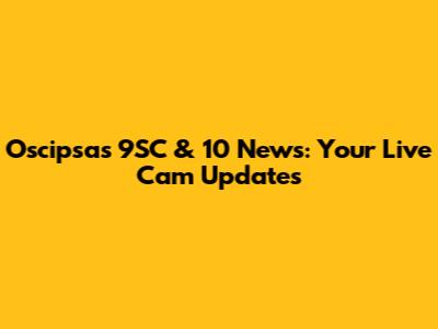 Oscipsas 9SC & 10 News: Your Live Cam Updates