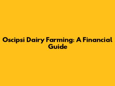 Oscipsi Dairy Farming: A Financial Guide
