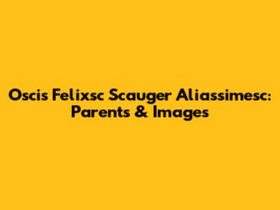 Oscis Felixsc Scauger Aliassimesc: Parents & Images