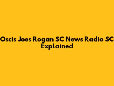 Oscis Joes Rogan SC News Radio SC Explained