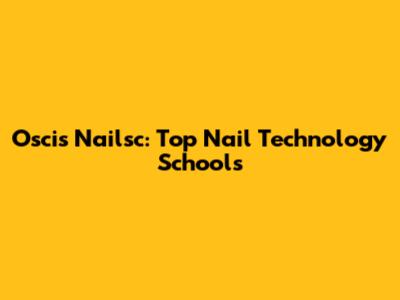 Oscis Nailsc: Top Nail Technology Schools