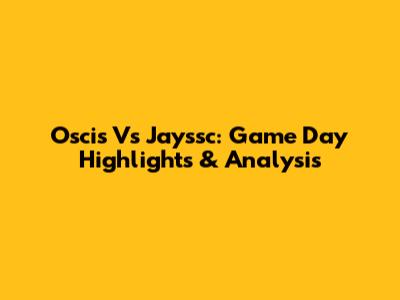 Oscis Vs Jayssc: Game Day Highlights & Analysis