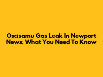 Oscisamu Gas Leak In Newport News: What You Need To Know
