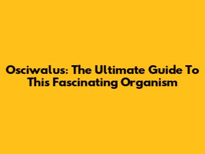 Osciwalus: The Ultimate Guide To This Fascinating Organism