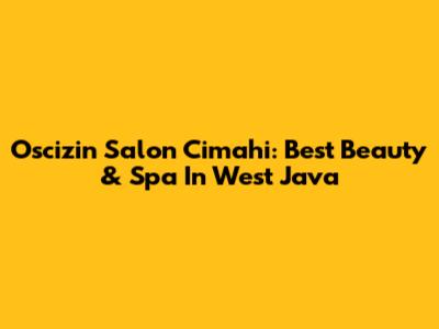Oscizin Salon Cimahi: Best Beauty & Spa In West Java