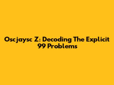 Oscjaysc Z: Decoding The Explicit '99 Problems'