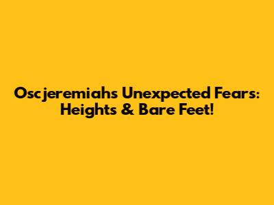 Oscjeremiah's Unexpected Fears: Heights & Bare Feet!
