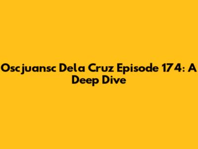Oscjuansc Dela Cruz Episode 174: A Deep Dive