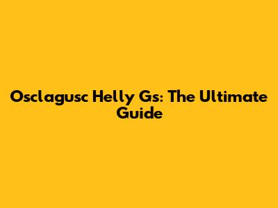 Osclagusc Helly Gs: The Ultimate Guide